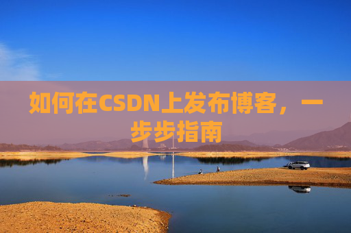 如何在CSDN上发布博客,一步步指南